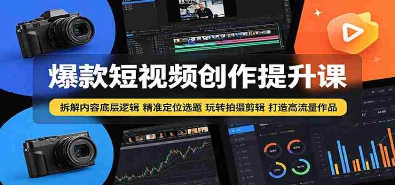 爆款短视频创作提升课:拆解内容底层逻辑,精准定位选题玩转拍摄剪辑打造高流量作品-湘创网
