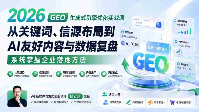 (20123期)2026 GEO生成式引擎优化实战课:从关键词、信源布局到AI友好内容与数据复盘,系统掌握企业落地方法-湘创网
