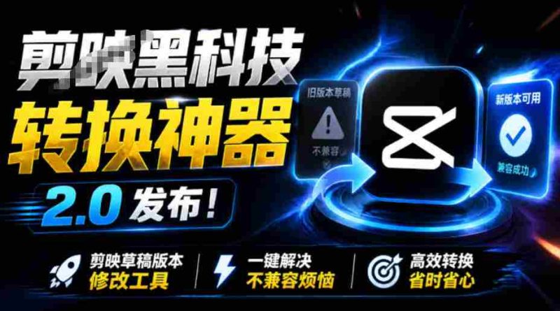 最新剪映黑科技转换神器2.0发布!剪映草稿版本修改工具,一键解决剪映草稿不兼容烦恼,完全免费-湘创网