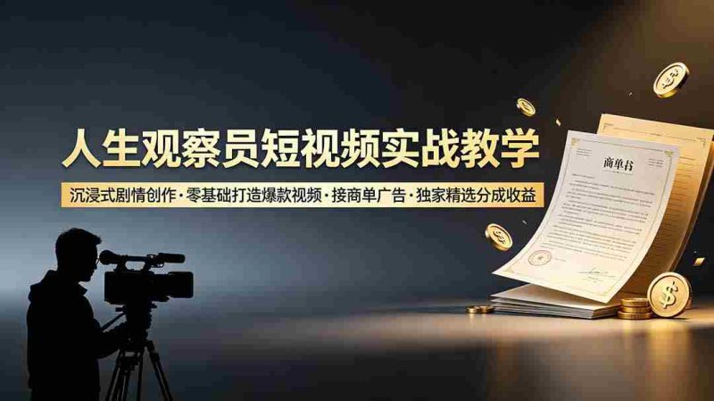 (19113期)人生观察员短视频实战教学,沉浸式剧情创作,零基础打造爆款视频,接商单广告,独家精选分成收益-湘创网