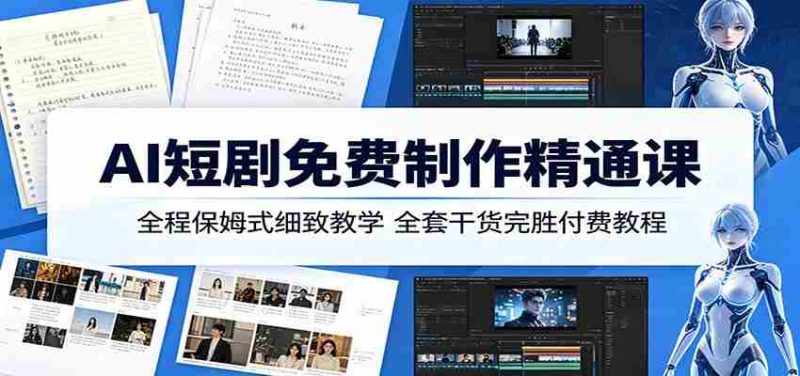 AI短剧免费制作精通课:全程保姆式细致教学,全套干货完胜付费教程-湘创网