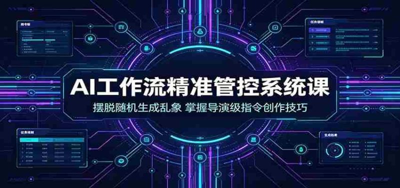 AI工作流精准管控系统课：摆脱随机生成乱象，掌握导演级指令创作技巧-湘创网