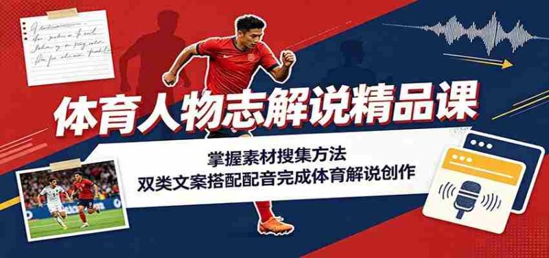 体育人物志解说精品课:掌握素材搜集方法,双类文案搭配配音完成体育解说创作-湘创网