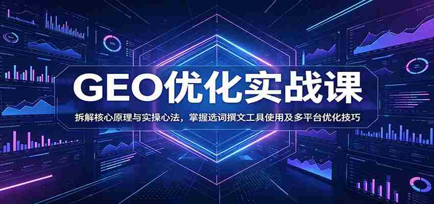 GEO优化实战课：拆解核心原理与实操心法，掌握选词撰文工具使用及多平台优化技巧-湘创网