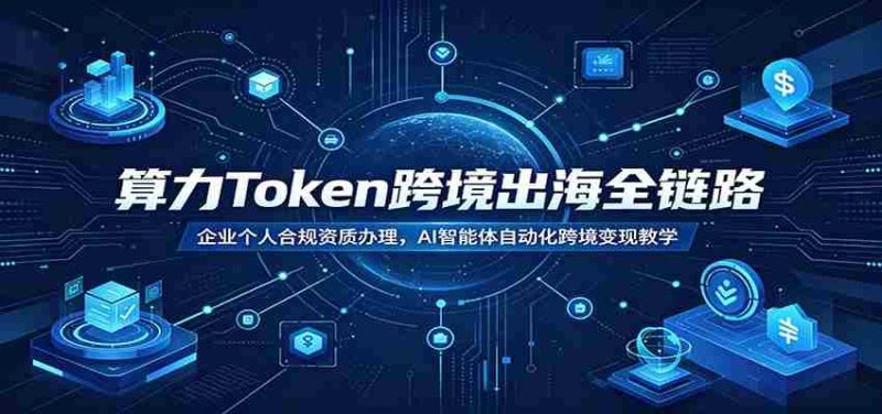 算力Token跨境出海全链路:企业个人合规资质办理,AI智能体自动化跨境变现教学-湘创网