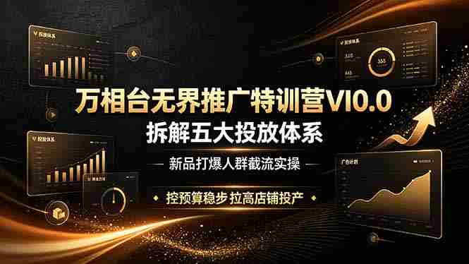 (19184期)万相台无界推广特训营VI0.0,拆解五大投放体系,新品打爆人群截流实操,控预算稳步拉高店铺投产-湘创网