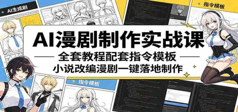 AI漫剧制作实战课:全套教程配套指令模板,小说改编漫剧一键落地制作-湘创网