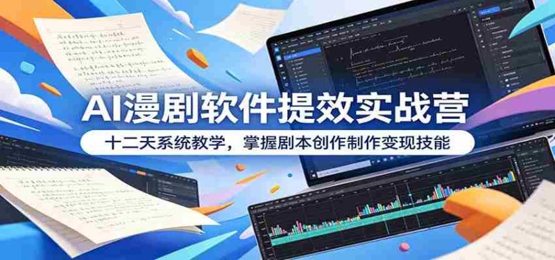 AI漫剧软件提效实战营:十二天系统教学,掌握剧本创作制作变现技能-湘创网