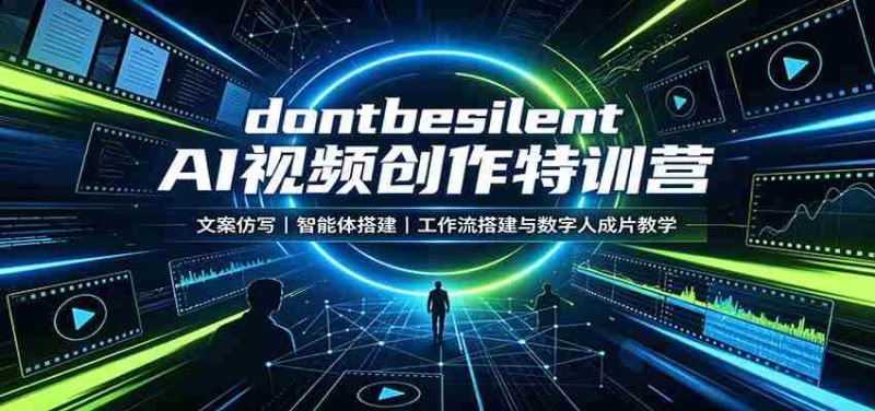 dontbesilent AI视频创作特训营:文案仿写,智能体搭建,工作流搭建与数字人成片教学-湘创网