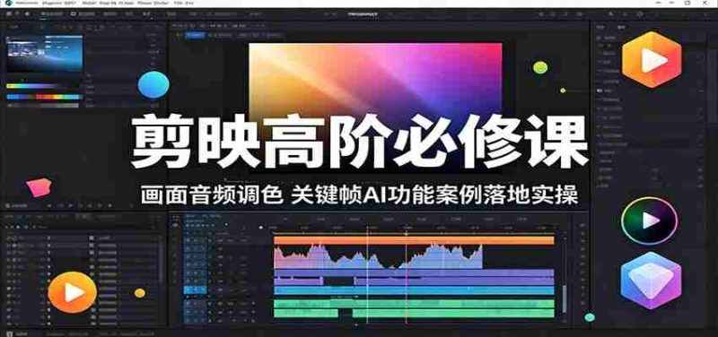 剪映高阶必修课:画面音频调色,关键帧AI功能案例落地实操-湘创网