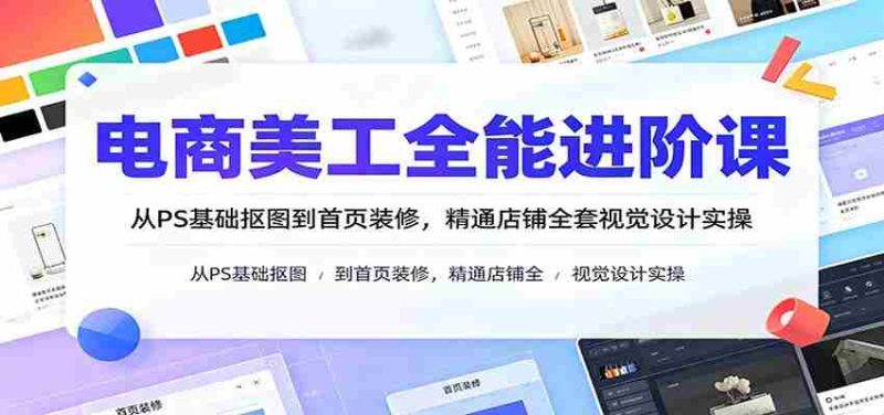 电商美工全能进阶课:从PS基础抠图到首页装修,精通店铺全套视觉设计实操-湘创网
