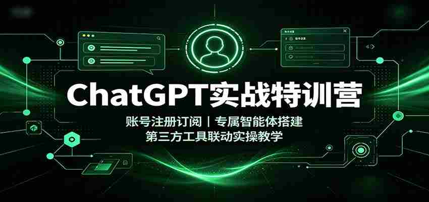 ChatGPT实战特训营：账号注册订阅，专属智能体搭建，第三方工具联动实操教学-湘创网