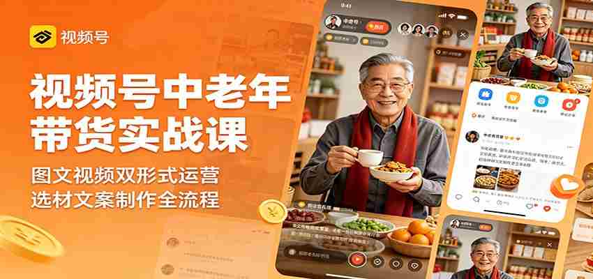 视频号中老年带货实战课：图文视频双形式运营，选材文案制作全流程-湘创网