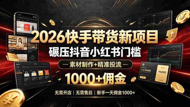 (19175期)2026快手带货新项目|碾压抖音小红书门槛,素材制作+精准投流,无需开店,无需售后,新手一天佣金1000+-湘创网