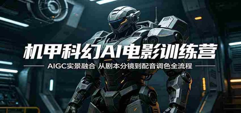 机甲科幻AI电影训练营:AIGC实景融合,从剧本分镜到配音调色全流程-湘创网