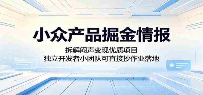 小众产品掘金情报：拆解闷声变现优质项目，独立开发者小团队可直接抄作业落地-湘创网