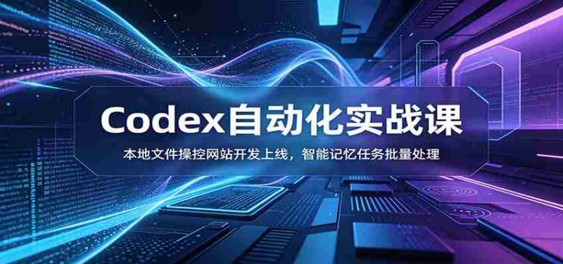 Codex自动化实战课:本地文件操控网站开发上线,智能记忆任务批量处理-湘创网