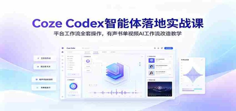 Coze Codex智能体落地实战课:平台工作流全套操作,有声书单视频AI工作流改造教学-湘创网