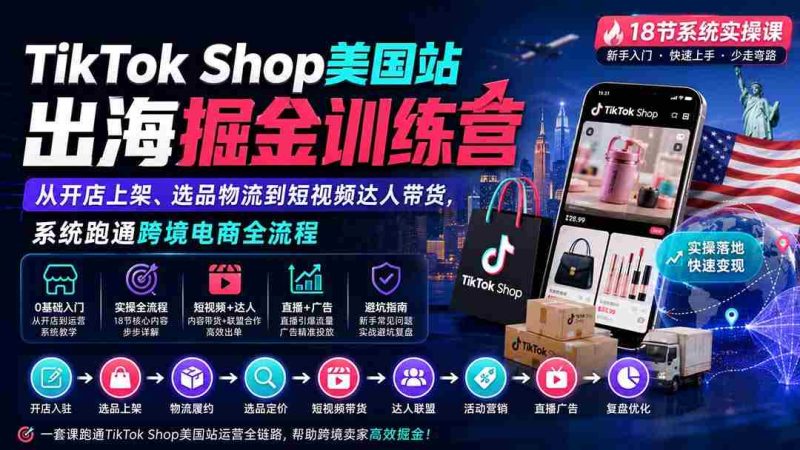 (20162期)TikTok Shop美国站出海掘金训练营:从开店上架、选品物流到短视频达人带货,系统跑通跨境电商全流程-湘创网