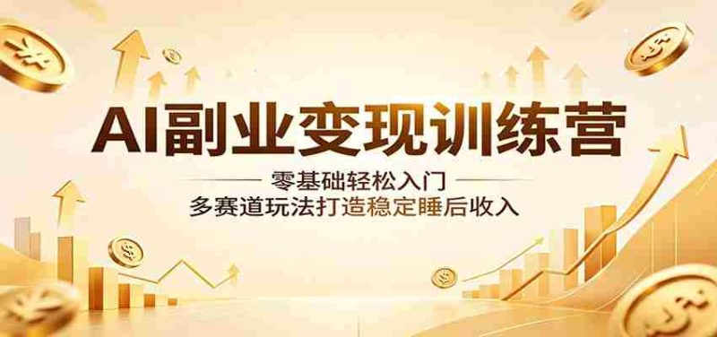 AI副业变现训练营:零基础轻松入门,多赛道玩法打造稳定睡后收入-湘创网