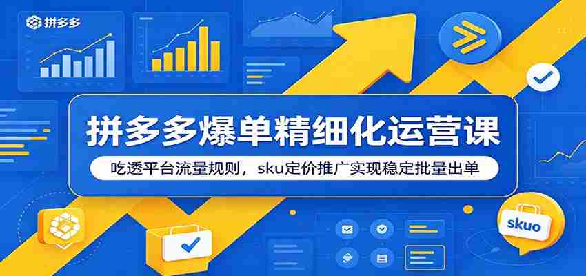 拼多多爆单精细化运营课：吃透平台流量规则，sku定价推广实现稳定批量出单-湘创网