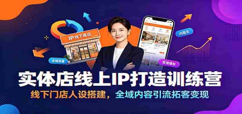实体店线上IP打造训练营:线下门店人设搭建,全域内容引流拓客变现-湘创网