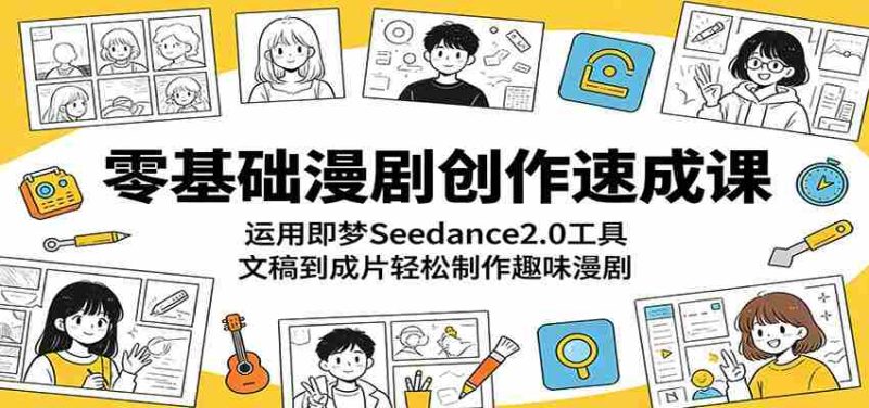 零基础漫剧创作速成课:运用即梦Seedance2.0工具,文稿到成片轻松制作趣味漫剧-湘创网