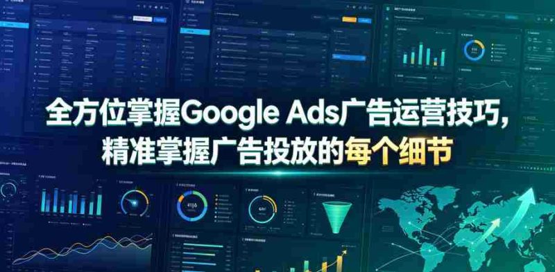 全方位掌握Google Ads广告运营技巧,精准掌握广告投放的每个细节【原创双语字幕】-湘创网