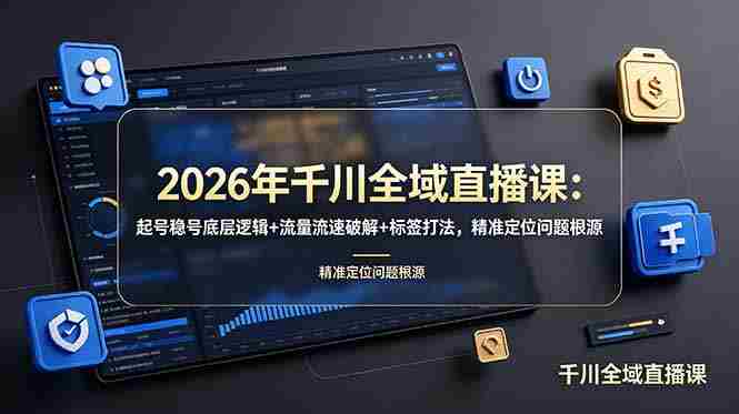 (19117期) 2026年千川全域直播课:起号稳号底层逻辑+流量流速破解+标签打法,精准定位问题根源-湘创网