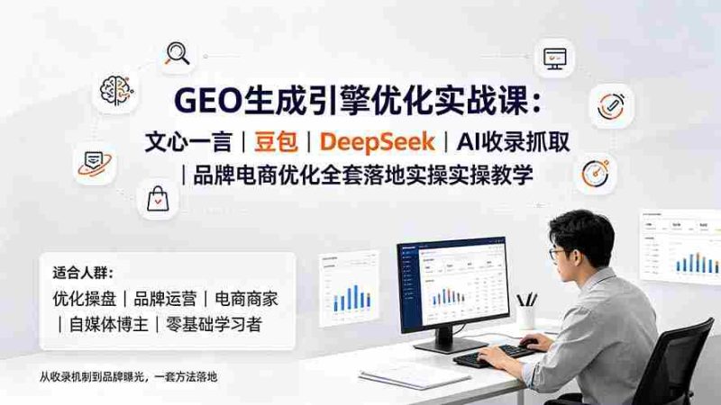 (19456期)GEO生成引擎优化实战课:文心一言|豆包|DeepSeek|AI收录抓取|品牌电商优化全套落地实操教学-湘创网