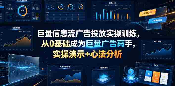 巨量信息流广告投放实操训练,从0基础成为巨量广告高手,实操演示+心法分析-湘创网