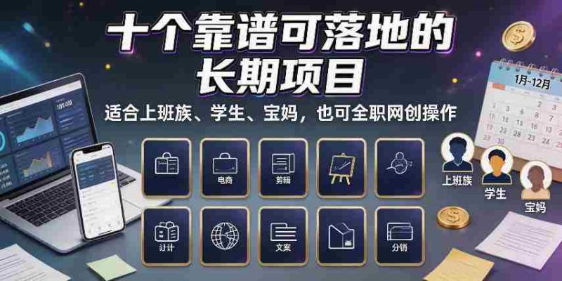十个靠谱可落地的长期项目,适合上班族、学生、宝妈,也可全职网创操作【揭秘】-湘创网