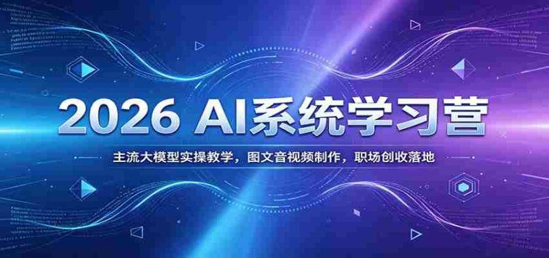 2026 AI系统学习营:主流大模型实操教学,图文音视频制作,职场创收落地-湘创网