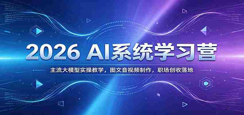 2026 AI系统学习营：主流大模型实操教学，图文音视频制作，职场创收落地-湘创网