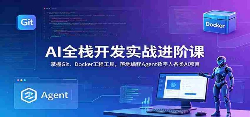 AI全栈开发实战进阶课:掌握Git、Docker工程工具,落地编程Agent数字人各类AI项目-湘创网