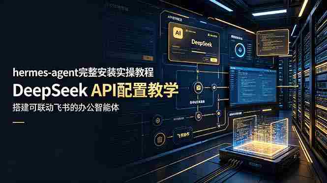 （19128期）hermes-agent完整安装实操教程，DeepSeek API配置教学，搭建可联动飞书的办公智能体-湘创网