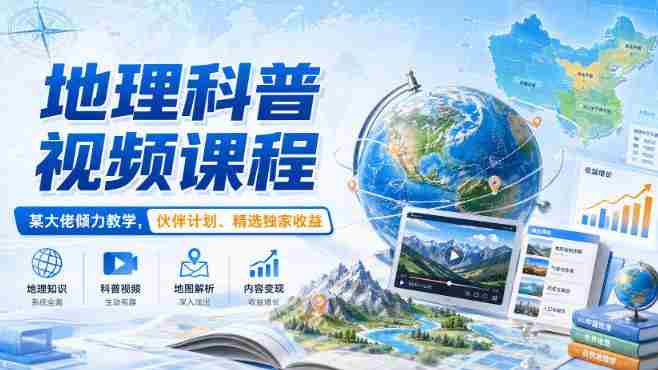 地理科普视频课程，某大佬倾力教学，伙伴计划、精选独家收益-湘创网