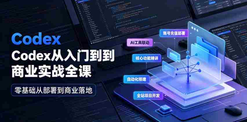 Codex从入门到商业实战全课|账号充值部署、AI工具联动、核心功能精讲、自动化搭建、全站项目开发零基础教程