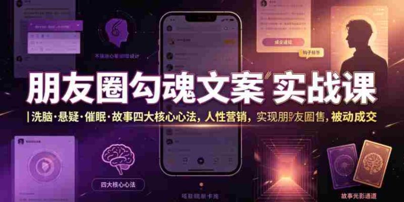 朋友圈勾魂文案实战课|洗脑·悬疑·催眠·故事四大核心心法,吃透人性营销,实现朋友圈不销而售被动成交-湘创网