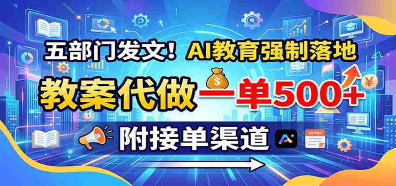 五部门发文！AI教育强制落地，教案代做一单500+，附接单渠道-湘创网