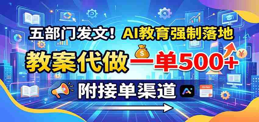 五部门发文!AI教育强制落地,教案代做一单500+,附接单渠道-湘创网