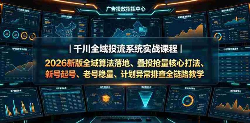 千川全域投流系统实战课程|2026新版全域算法落地、叠投抢量核心打法、新号起号、老号稳量、计划异常排查全链路教学-湘创网