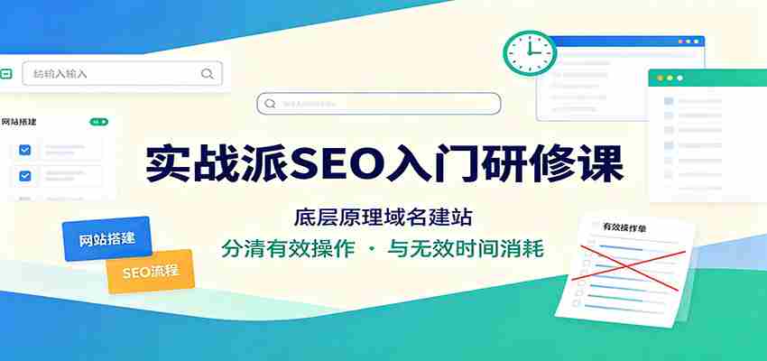 实战派SEO入门研修课：底层原理域名建站，分清有效操作与无效时间消耗-湘创网