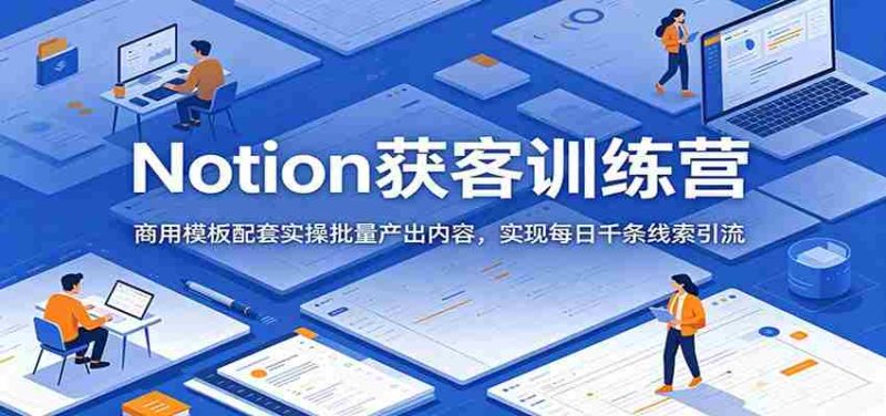 Notion获客训练营:商用模板配套实操批量产出内容,实现每日千条线索引流-湘创网
