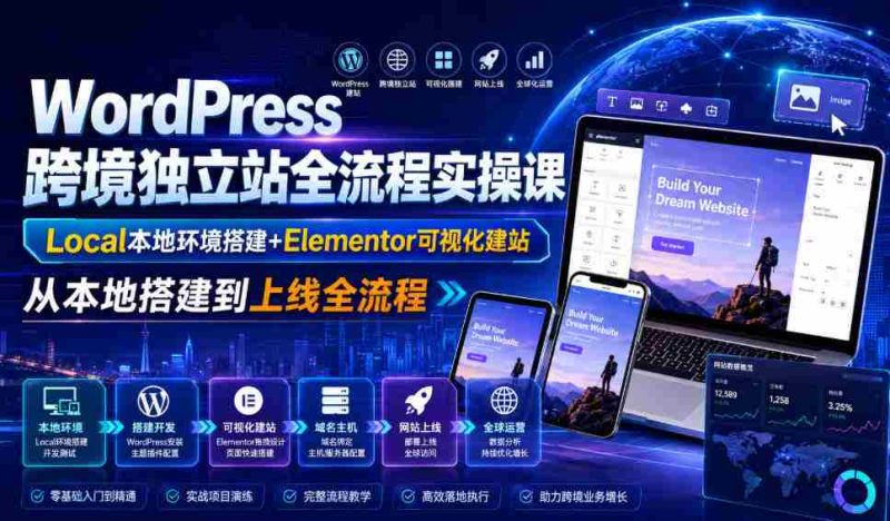 WordPress跨境独立站全流程实操课|Local本地环境搭建+Elementor可视化建站,从本地搭建到上线全流程-湘创网