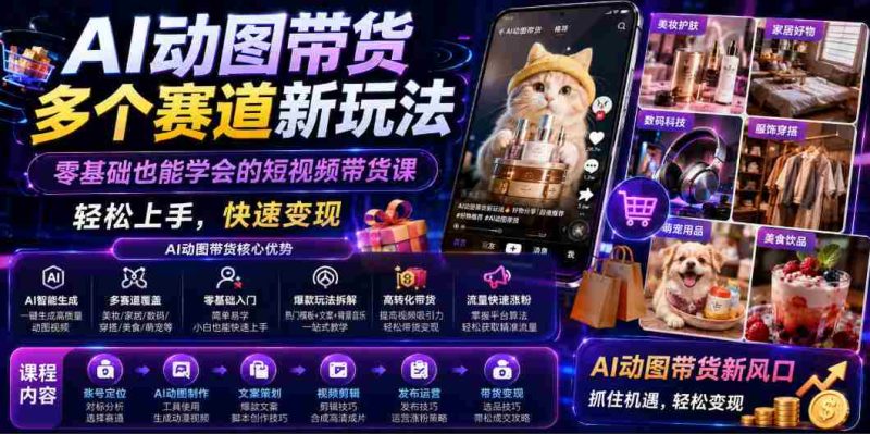 AI动图带货多个赛道新玩法,零基础也能学会的短视频带货课,轻松上手,快速变现-湘创网