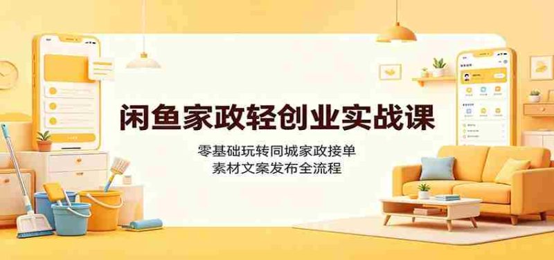 闲鱼家政轻创业实战课:零基础玩转同城家政接单,素材文案发布全流程-湘创网