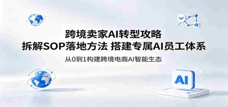 跨境卖家AI转型攻略：拆解SOP落地方法，搭建专属AI员工体系-湘创网