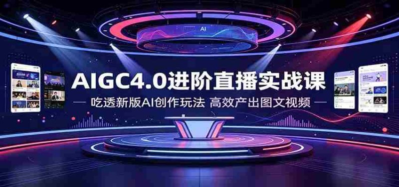 AIGC4.0进阶直播实战课:吃透新版AI创作玩法,高效产出图文视频-湘创网