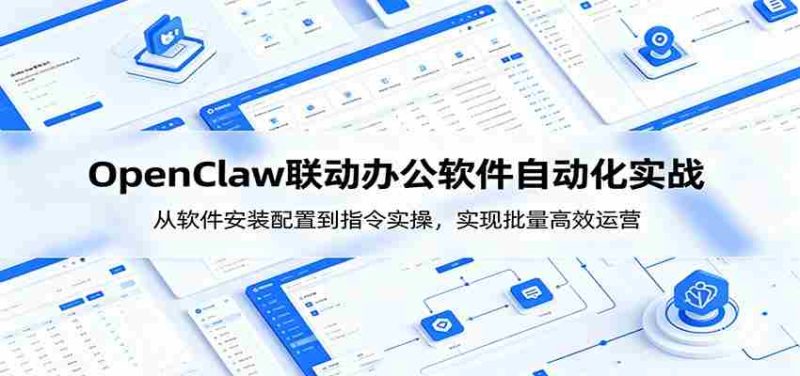 OpenClaw自动化实操课:从软件安装配置到指令实操,实现批量高效运营-湘创网